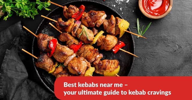 Best kebabs near me – your ultimate guide to kebab cravings