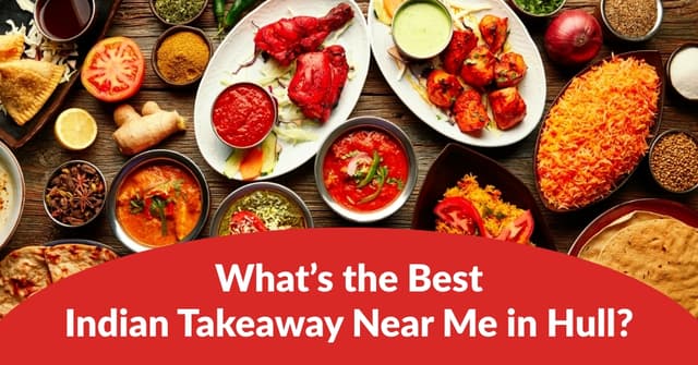 What's the Best Indian Takeaway Near Me in Hull?