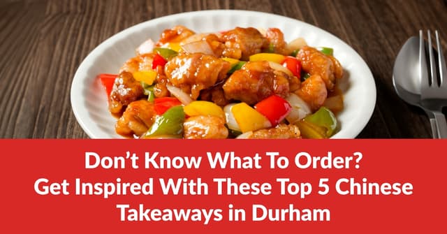 Don't Know What To Order? Get Inspired With These Top 5 Chinese Takeaways in Durham