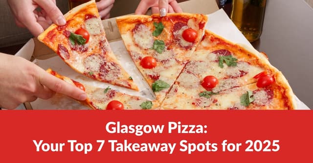 Glasgow Pizza: Your Top 7 Takeaway Spots for 2025