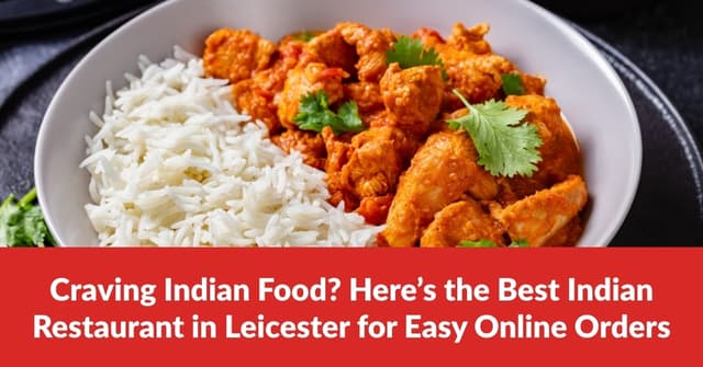 Craving Indian Food? Here’s the Best Indian Restaurant in Leicester for Easy Online Orders