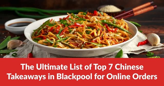 The Ultimate List of Top 7 Chinese Takeaways in Blackpool for Online Orders