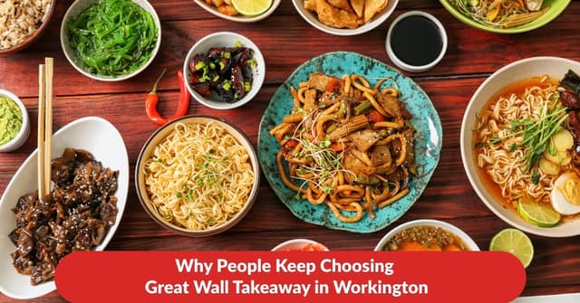 Why People Keep Choosing Great Wall Takeaway in Workington