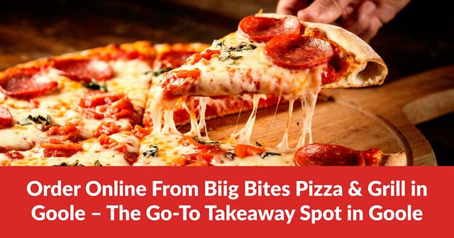 Order Online From Biig Bites Pizza & Grill in Goole – The Go-To Takeaway Spot in Goole