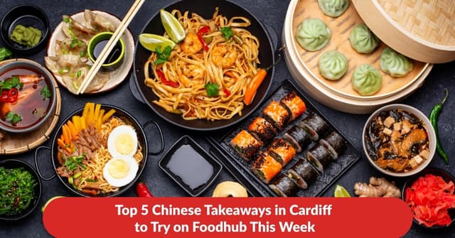 Top 5 Chinese Takeaways in Cardiff to Try on Foodhub This Week