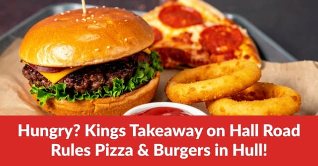 Hungry? Kings Takeaway on Hall Road Rules Pizza & Burgers in Hull!