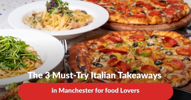 The 3 Must-Try Italian Takeaways in Manchester for food Lovers