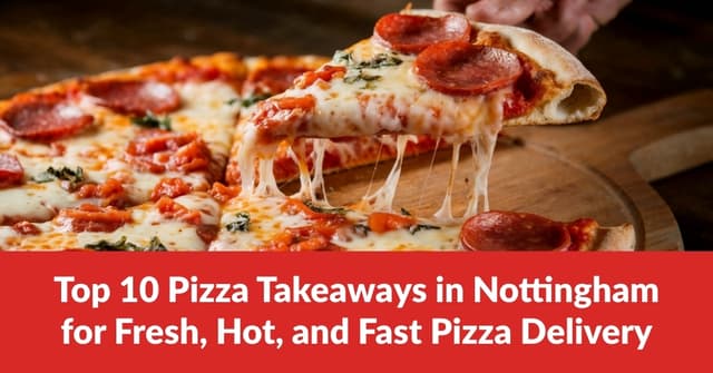 Top 10 Pizza Takeaways in Nottingham for Fresh, Hot, and Fast Pizza Delivery