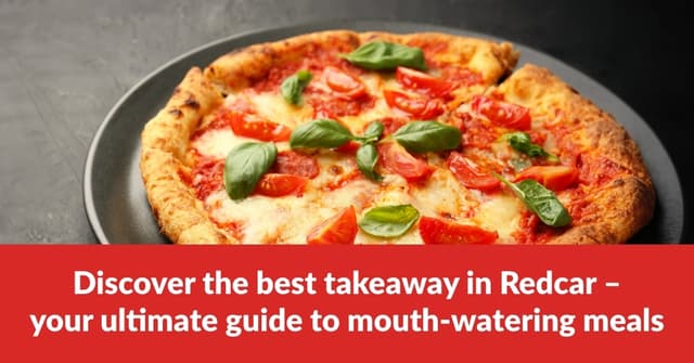 Discover the best takeaway in Redcar – your ultimate guide to mouth-watering meals