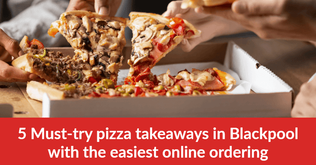 5 Must-try Pizza Takeaways in Blackpool With the Easiest Online Ordering