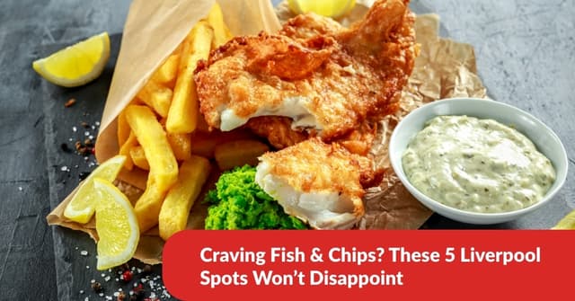 Craving Fish & Chips? These 5 Liverpool Spots Won't Disappoint