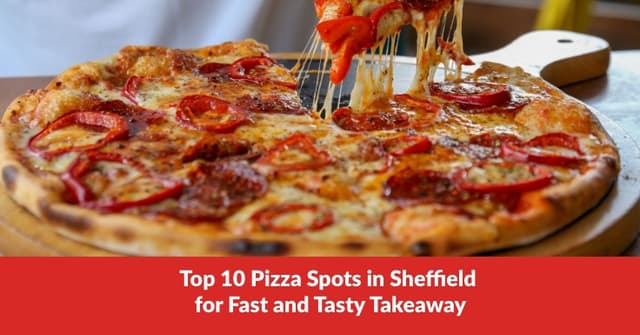 Top 10 Pizza Spots in Sheffield for Fast and Tasty Takeaway