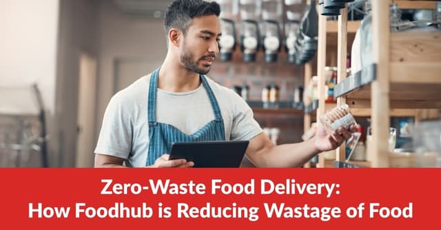 Zero-Waste Food Delivery: How Foodhub is Reducing Wastage of Food