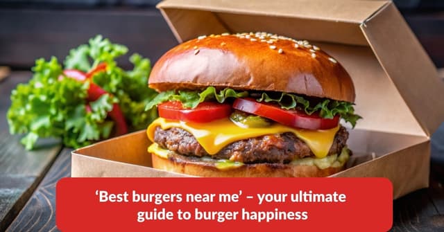 'Best burgers near me' – your ultimate guide to burger happiness