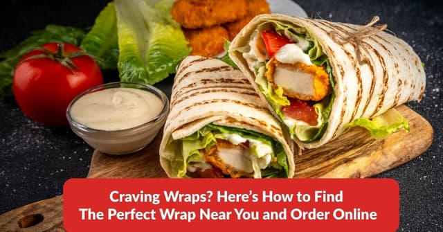 Craving Wraps? Here’s How to Find The Perfect Wrap Near You and Order Online