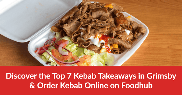 Discover the Top 7 Kebab Takeaways in Grimsby & Order Kebab Online on Foodhub