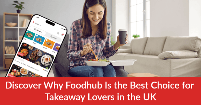 Discover Why Foodhub Is the Best Choice for Takeaway Lovers in the UK