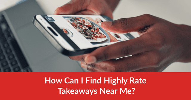 How Can I Find Highly Rated Takeaways Near Me?