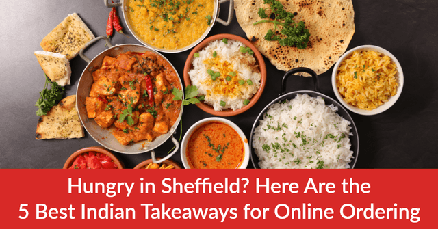Hungry in Sheffield? Here Are the 5 Best Indian Takeaways for Online Ordering