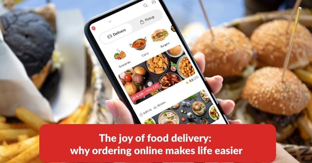 The Joy Of Food Delivery: Why Ordering Online Makes Life Easier