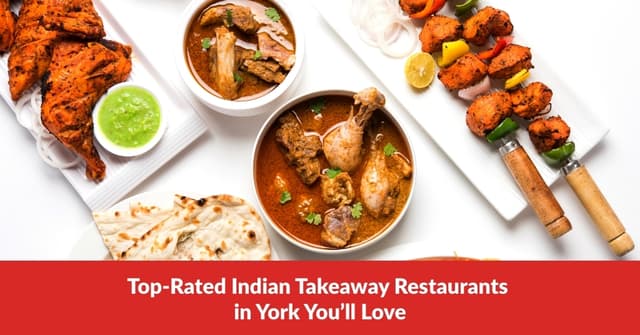 The Ultimate List of Indian Takeaways in York for Food Lovers