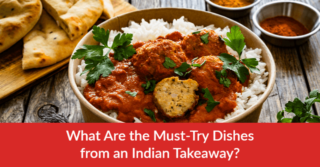 What Are the Must-Try Dishes from an Indian Takeaway?