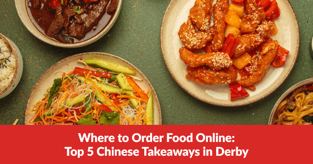 Where to Order Food Online: Top 5 Chinese Takeaways in Derby