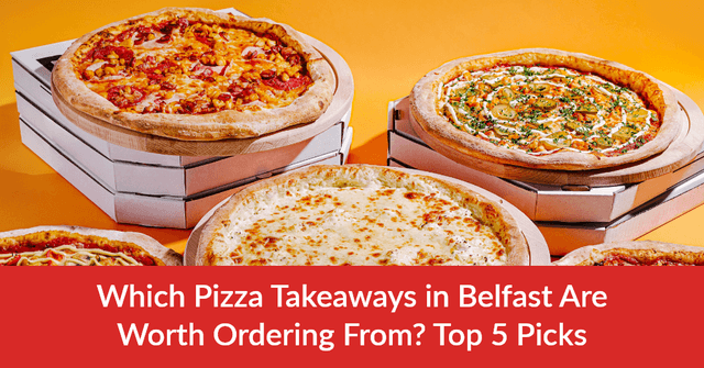Which Pizza Takeaways in Belfast Are Worth Ordering From? Top 5 Picks