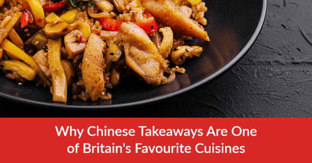 Why Chinese Takeaways Are One of Britain's Favourite Cuisines