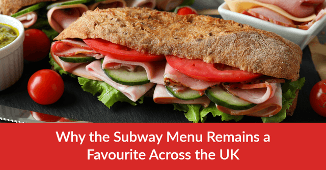 Why The Subway Menu Remains a Favourite Across The UK