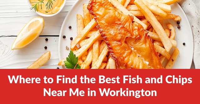 Where To Find The Best Fish and Chips Near Me in Workington