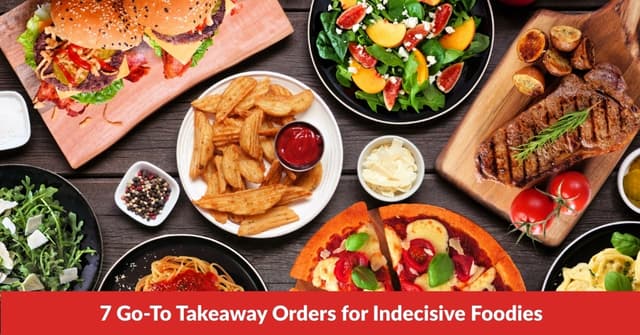 7 Go To Takeaway Orders for Indecisive Foodies