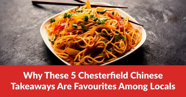 Why These 5 Chesterfield Chinese Takeaways Are Favourites Among Locals