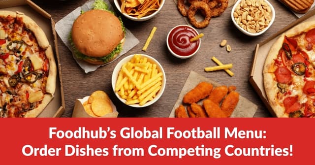 Foodhub’s Global Football Menu: Order Dishes from Competing Countries!