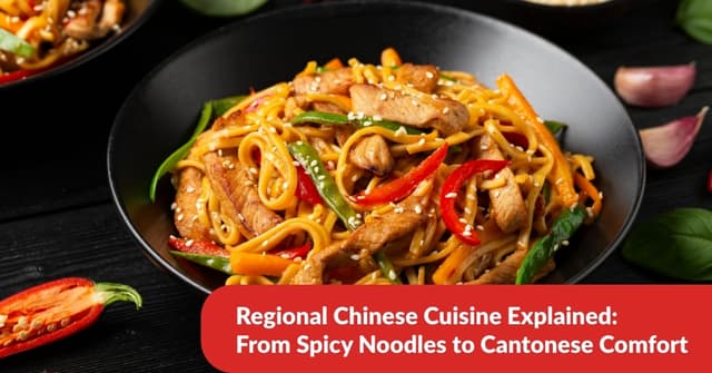 Regional Chinese Cuisine Explained: From Spicy Noodles to Cantonese Comfort