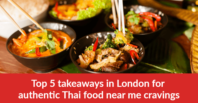 Top 5 Takeaways in London for Authentic Thai Food Near Me Cravings